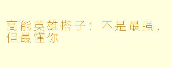高能英雄搭子：不是最强，但最懂你