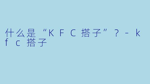 什么是“KFC搭子”？-kfc搭子