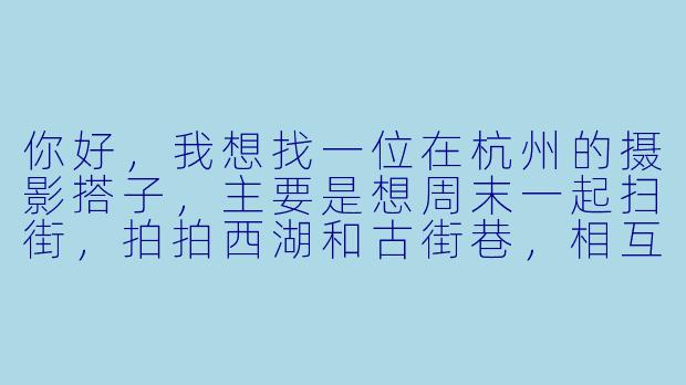 你好，我想找一位在杭州的摄影搭子，主要是想周末一起扫街，拍拍西湖和古街巷，相互学习。请问有什么建议或者可以一起约拍吗？