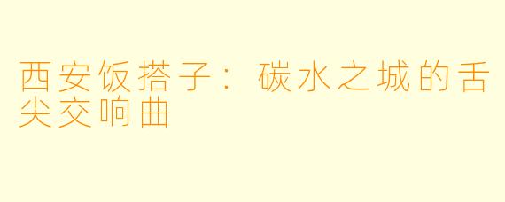 西安饭搭子：碳水之城的舌尖交响曲