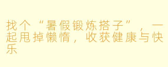 找个“暑假锻炼搭子”，一起甩掉懒惰，收获健康与快乐
