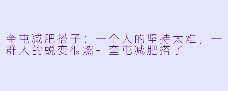 奎屯减肥搭子：一个人的坚持太难，一群人的蜕变很燃-奎屯减肥搭子
