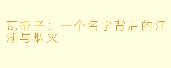 瓦搭子：一个名字背后的江湖与烟火