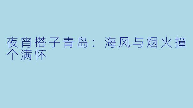 夜宵搭子青岛：海风与烟火撞个满怀