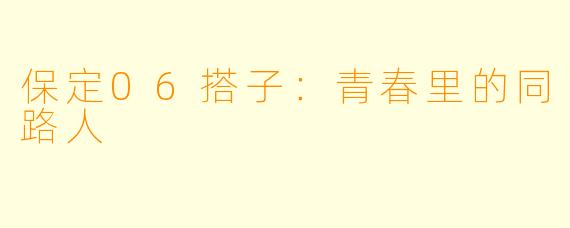 保定06搭子：青春里的同路人