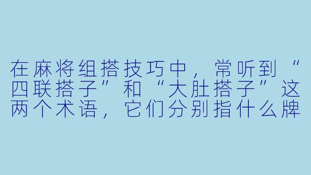 在麻将组搭技巧中，常听到“四联搭子”和“大肚搭子”这两个术语，它们分别指什么牌型？在实战中应当如何区分处理？-麻将四联搭子与大肚搭子