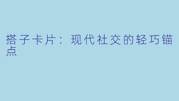 搭子卡片:现代社交的轻巧锚点