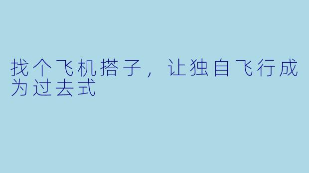 找个飞机搭子，让独自飞行成为过去式
