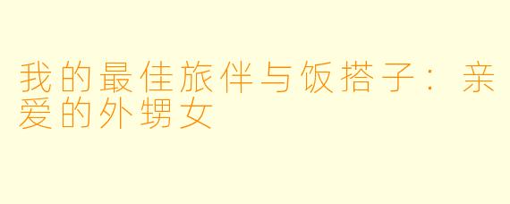 我的最佳旅伴与饭搭子：亲爱的外甥女