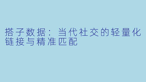 搭子数据：当代社交的轻量化链接与精准匹配