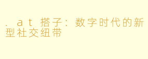 .at搭子：数字时代的新型社交纽带