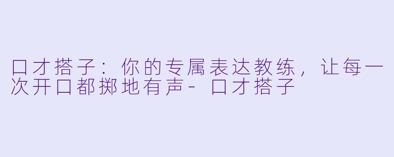 口才搭子：你的专属表达教练，让每一次开口都掷地有声-口才搭子