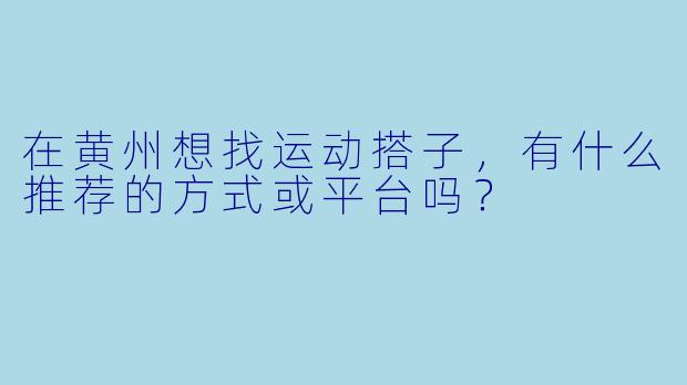 在黄州想找运动搭子，有什么推荐的方式或平台吗？