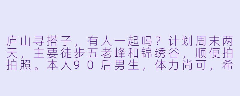 庐山寻搭子,有人一起吗?计划周末两天,主要徒步五老峰和锦绣谷,顺便拍拍照。本人90后男生,体力尚可,希望找1-2名同伴分摊住宿、互相照应。要求不矫情、守时,有户外经验更佳~