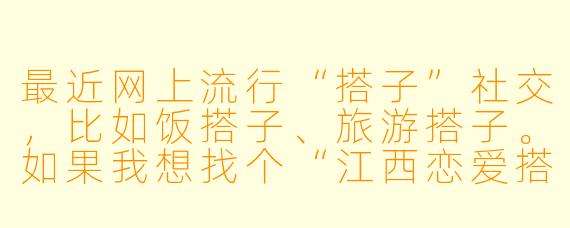 最近网上流行“搭子”社交,比如饭搭子、旅游搭子。如果我想找个“江西恋爱搭子”,具体是指什么样的关系?这种模式在现实中靠谱吗?