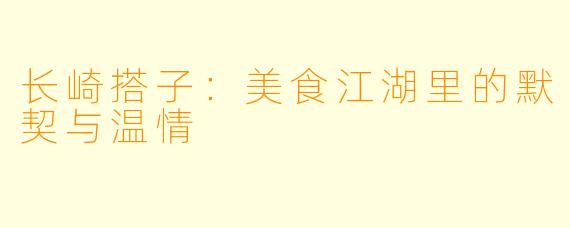 长崎搭子：美食江湖里的默契与温情