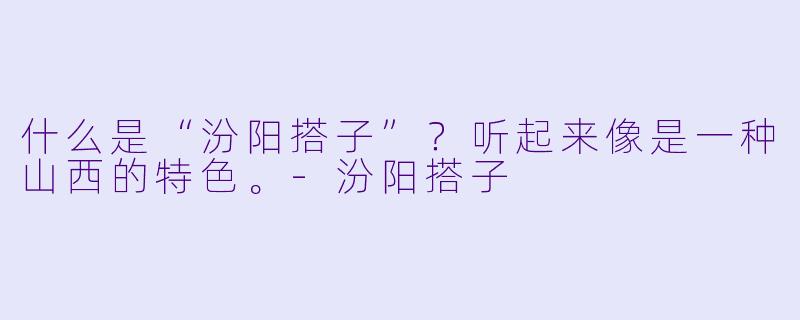 什么是“汾阳搭子”？听起来像是一种山西的特色。-汾阳搭子