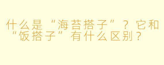 什么是“海苔搭子”？它和“饭搭子”有什么区别？