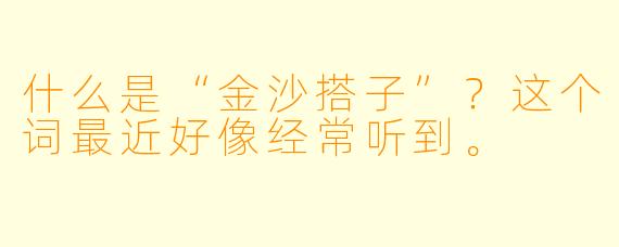 什么是“金沙搭子”？这个词最近好像经常听到。