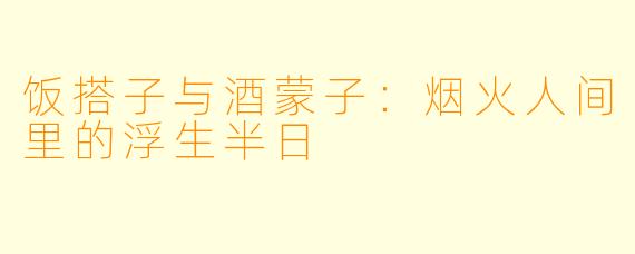 饭搭子与酒蒙子:烟火人间里的浮生半日