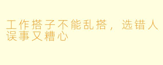 工作搭子不能乱搭,选错人误事又糟心