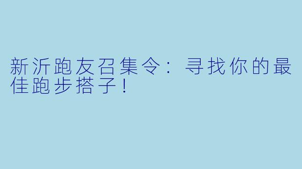 新沂跑友召集令：寻找你的最佳跑步搭子！