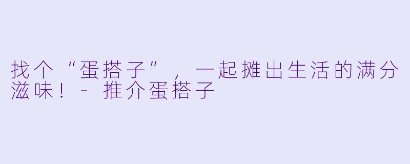 找个“蛋搭子”,一起摊出生活的满分滋味!-推介蛋搭子