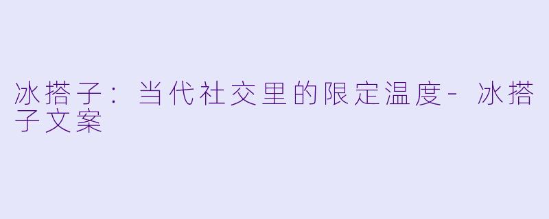 冰搭子：当代社交里的限定温度-冰搭子文案