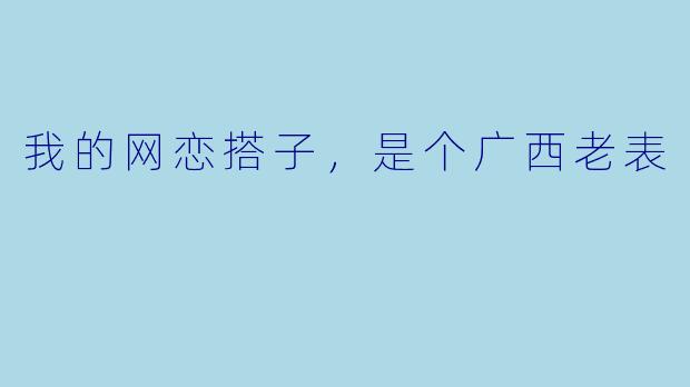 我的网恋搭子，是个广西老表
