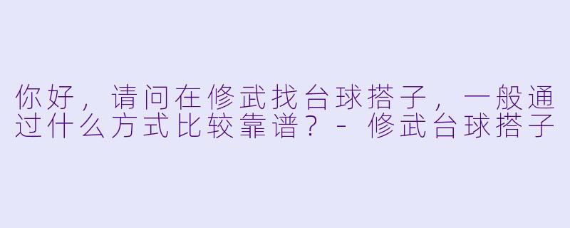 你好,请问在修武找台球搭子,一般通过什么方式比较靠谱?