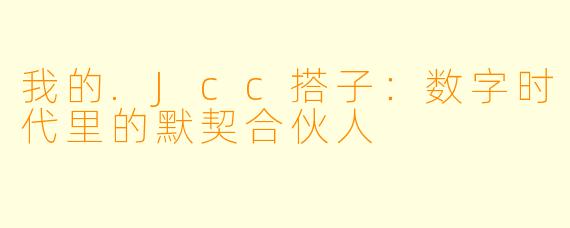 我的.Jcc搭子：数字时代里的默契合伙人