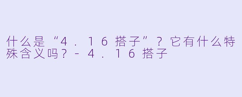 什么是“4.16搭子”?它有什么特殊含义吗?