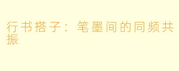 行书搭子:笔墨间的同频共振