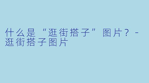 什么是“逛街搭子”图片？