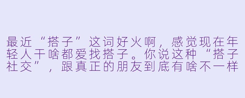 最近“搭子”这词好火啊，感觉现在年轻人干啥都爱找搭子。你说这种“搭子社交”，跟真正的朋友到底有啥不一样呢？-搭子闲聊