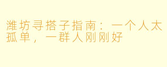 潍坊寻搭子指南:一个人太孤单,一群人刚刚好