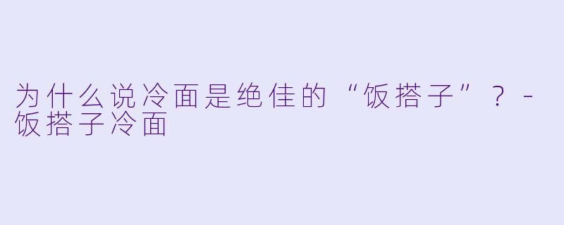 为什么说冷面是绝佳的“饭搭子”？-饭搭子冷面