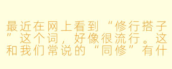 最近在网上看到“修行搭子”这个词，好像很流行。这和我们常说的“同修”有什么不一样？感觉都是结伴修行，是不是换了个时髦的说法而已？