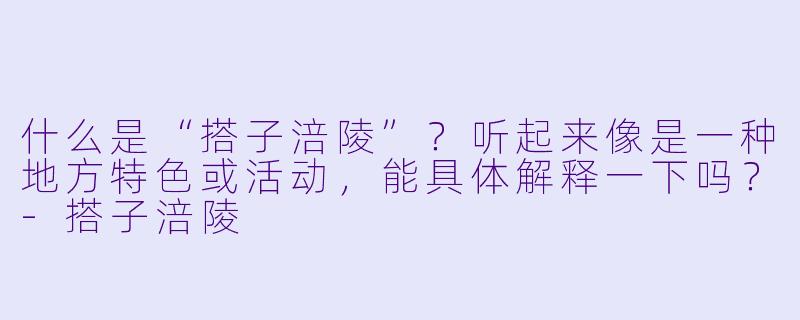 什么是“搭子涪陵”？听起来像是一种地方特色或活动，能具体解释一下吗？-搭子涪陵