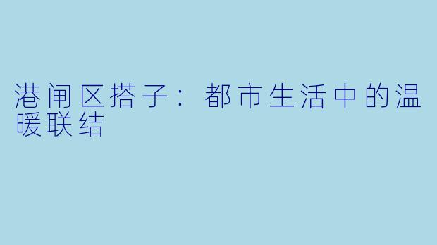 港闸区搭子：都市生活中的温暖联结