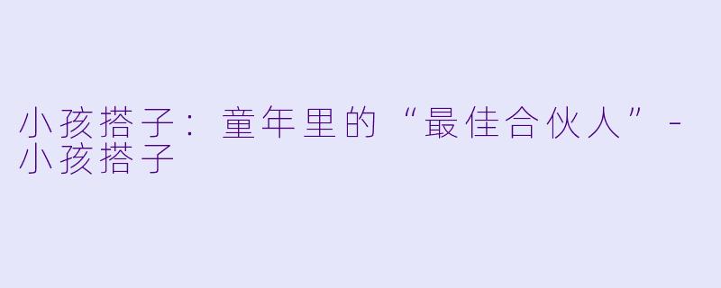 小孩搭子：童年里的“最佳合伙人”-小孩搭子