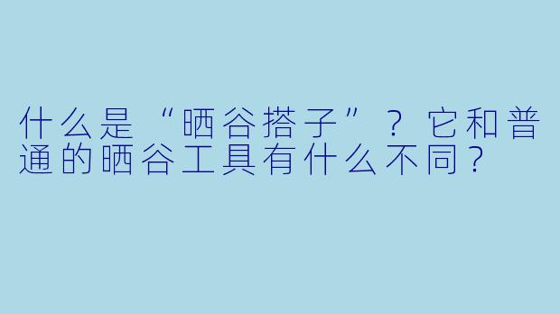 什么是“晒谷搭子”?它和普通的晒谷工具有什么不同?
