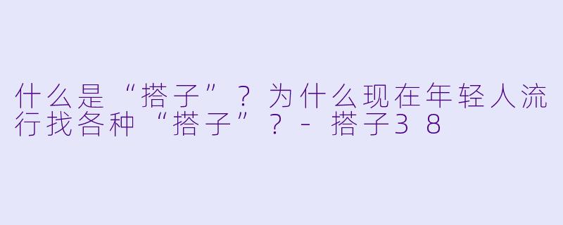 什么是“搭子”？为什么现在年轻人流行找各种“搭子”？-搭子38