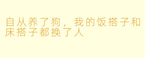 自从养了狗，我的饭搭子和床搭子都换了人