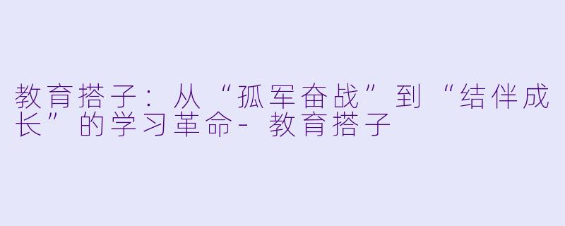 教育搭子：从“孤军奋战”到“结伴成长”的学习革命-教育搭子