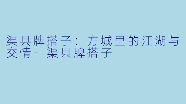 渠县牌搭子：方城里的江湖与交情-渠县牌搭子