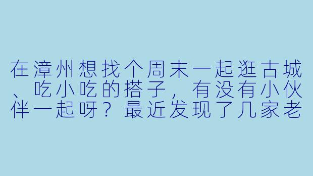 在漳州想找个周末一起逛古城、吃小吃的搭子，有没有小伙伴一起呀？最近发现了几家老字号小吃店，可以一起探索！