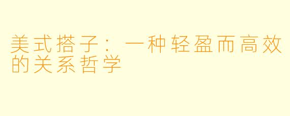 美式搭子：一种轻盈而高效的关系哲学