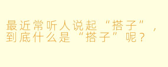 最近常听人说起“搭子”，到底什么是“搭子”呢？