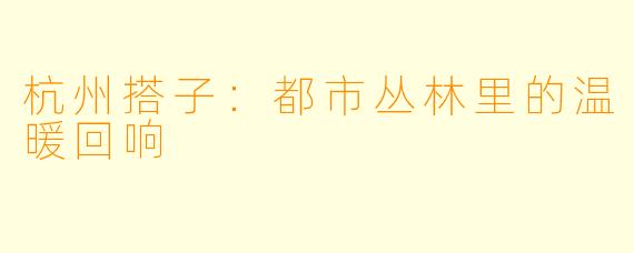 杭州搭子：都市丛林里的温暖回响